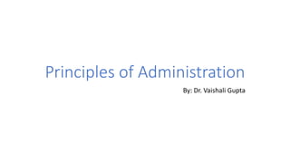 Principles of Administration
By: Dr. Vaishali Gupta
 
