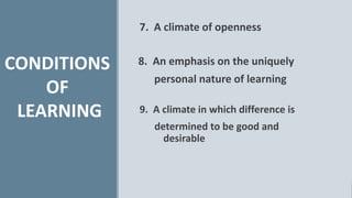 7. A climate of openness
CONDITIONS
OF
LEARNING
8. An emphasis on the uniquely
personal nature of learning
9. A climate in...