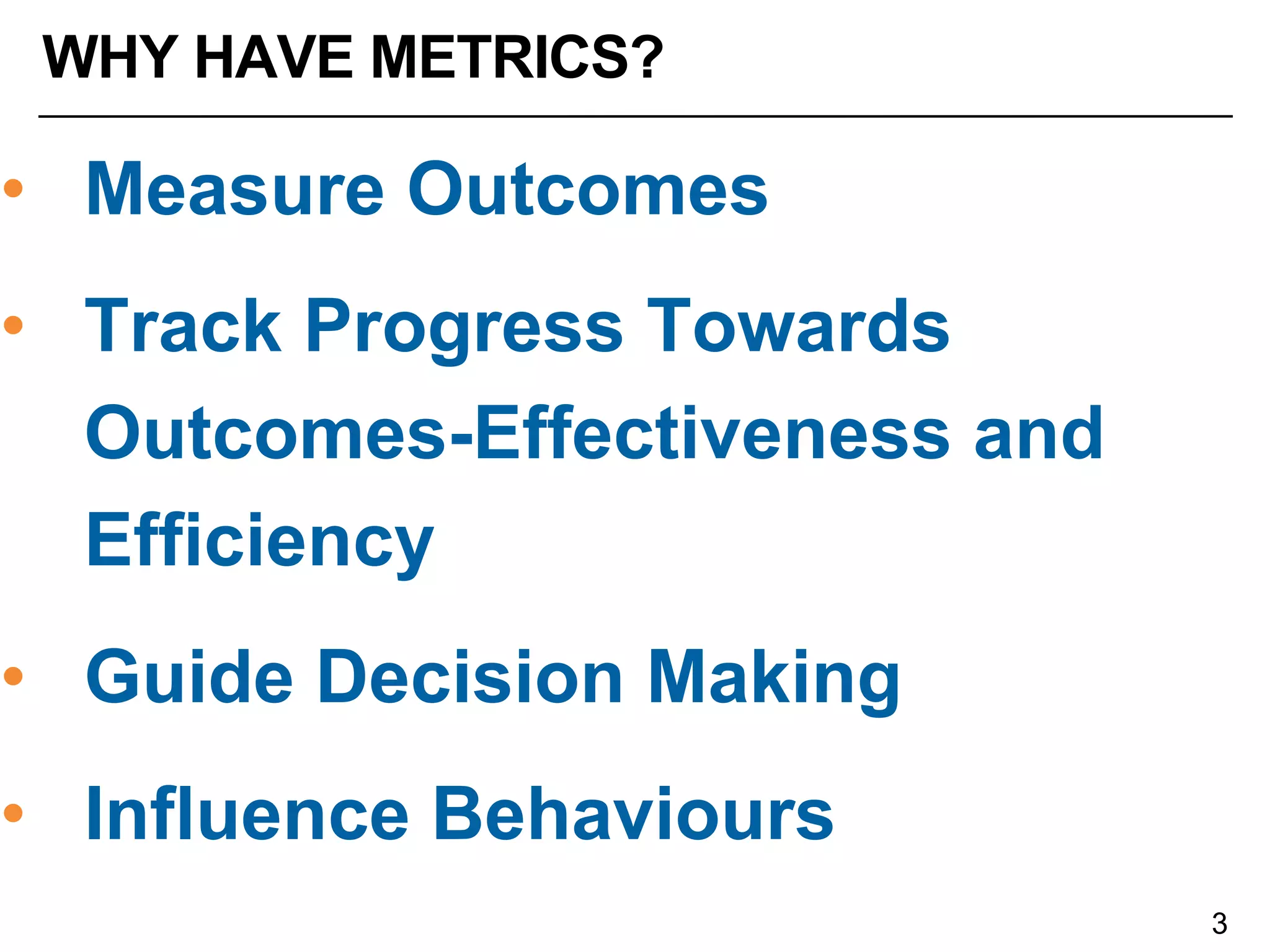 WHY HAVE METRICS?
• Measure Outcomes
• Guide Decision Making
• Influence Behaviours
 