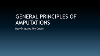 GENERAL PRINCIPLES OF 
AMPUTATIONS 
Nguyễn Quang Tôn Quyền 
 