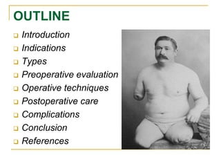 OUTLINE 
 Introduction 
 Indications 
 Types 
 Preoperative evaluation 
 Operative techniques 
 Postoperative care 
 Complications 
 Conclusion 
 References 
 