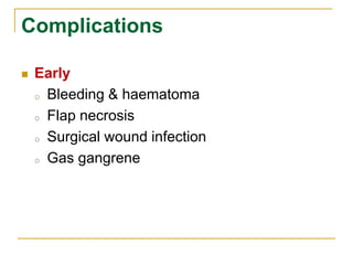 Complications 
 Early 
o Bleeding & haematoma 
o Flap necrosis 
o Surgical wound infection 
o Gas gangrene 
 