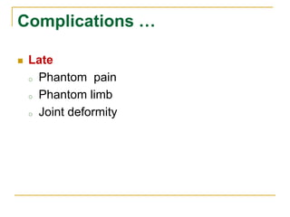 Complications … 
 Late 
o Phantom pain 
o Phantom limb 
o Joint deformity 
 