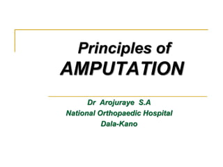 Principles of 
AMPUTATION 
Dr Arojuraye S.A 
National Orthopaedic Hospital 
Dala-Kano 
 