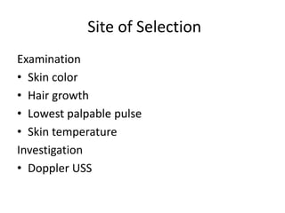 Site of Selection
Examination
• Skin color
• Hair growth
• Lowest palpable pulse
• Skin temperature
Investigation
• Doppler USS
 