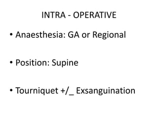 INTRA - OPERATIVE
• Anaesthesia: GA or Regional
• Position: Supine
• Tourniquet +/_ Exsanguination
 