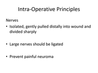 Intra-Operative Principles
Nerves
• Isolated, gently pulled distally into wound and
divided sharply
• Large nerves should be ligated
• Prevent painful neuroma
 