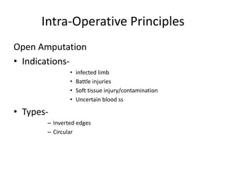 Intra-Operative Principles
Open Amputation
• Indications-
• infected limb
• Battle injuries
• Soft tissue injury/contamination
• Uncertain blood ss
• Types-
– Inverted edges
– Circular
 