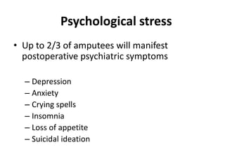 Psychological stress
• Up to 2/3 of amputees will manifest
postoperative psychiatric symptoms
– Depression
– Anxiety
– Crying spells
– Insomnia
– Loss of appetite
– Suicidal ideation
 