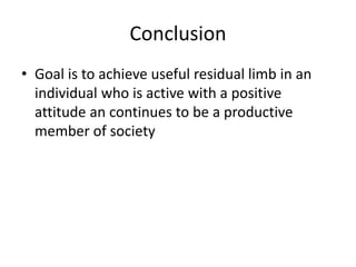 Conclusion
• Goal is to achieve useful residual limb in an
individual who is active with a positive
attitude an continues to be a productive
member of society
 