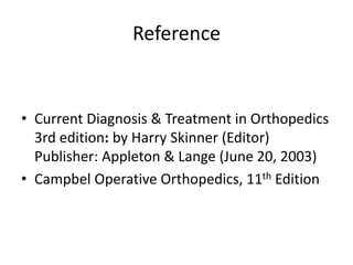 Reference
• Current Diagnosis & Treatment in Orthopedics
3rd edition: by Harry Skinner (Editor)
Publisher: Appleton & Lange (June 20, 2003)
• Campbel Operative Orthopedics, 11th Edition
 