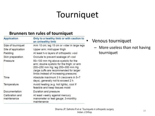 Tourniquet
Brunners ten rules of tourniquet
• Venous tourniquet
– More useless than not having
tourniquet
Sharma JP, Salhotra R et al. Tourniquets in orthopedic surgery.
Indian J Orthop
18
 