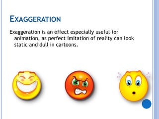 ExaggerationExaggeration is an effect especially useful for animation, as perfect imitation of reality can look static and dull in cartoons.