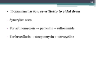 - If organism has low sensitivity to cidal drug
- Synergism seen
- For actinomycosis → penicillin + sulfonamide
- For brucellosis → streptomycin + tetracycline
55
 