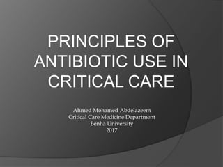 PRINCIPLES OF
ANTIBIOTIC USE IN
CRITICAL CARE
Ahmed Mohamed Abdelazeem
Critical Care Medicine Department
Benha University
2017
 