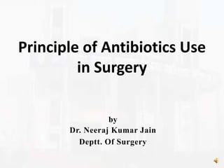 by
Dr. Neeraj Kumar Jain
Deptt. Of Surgery
Principle of Antibiotics Use
in Surgery
 