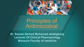 Principles of
Antimicrobial
Dr. Sameh Ahmad Muhamad abdelghany
Lecturer Of Clinical Pharmacology
Mansura Faculty of medicine
 