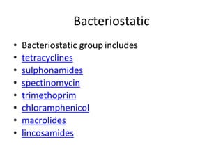 Bacteriostatic
• Bacteriostatic group includes
• tetracyclines
• sulphonamides
• spectinomycin
• trimethoprim
• chloramphenicol
• macrolides
• lincosamides
 