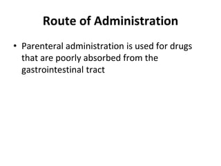 Route of Administration
• Parenteral administration is used for drugs
that are poorly absorbed from the
gastrointestinal tract
 
