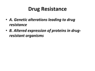 Drug Resistance
• A. Genetic alterations leading to drug
resistance
• B. Altered expression of proteins in drug-
resistant organisms
 