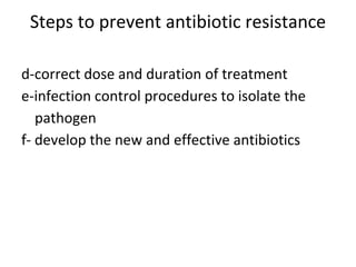 Steps to prevent antibiotic resistance
d-correct dose and duration of treatment
e-infection control procedures to isolate the
pathogen
f- develop the new and effective antibiotics
 