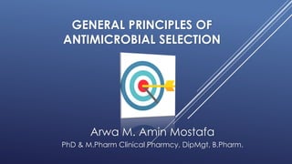 GENERAL PRINCIPLES OF
ANTIMICROBIAL SELECTION
Arwa M. Amin Mostafa
PhD & M.Pharm Clinical Pharmcy, DipMgt, B.Pharm.
 