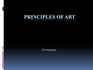 PRINCIPLES OF ART




     (The Recipes)
 