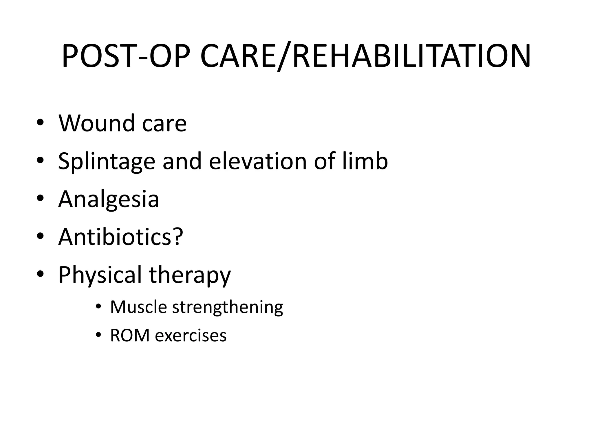 POST-OP CARE/REHABILITATION
• Wound care
• Splintage and elevation of limb
• Analgesia
• Antibiotics?
• Physical therapy
• Muscle strengthening
• ROM exercises
 