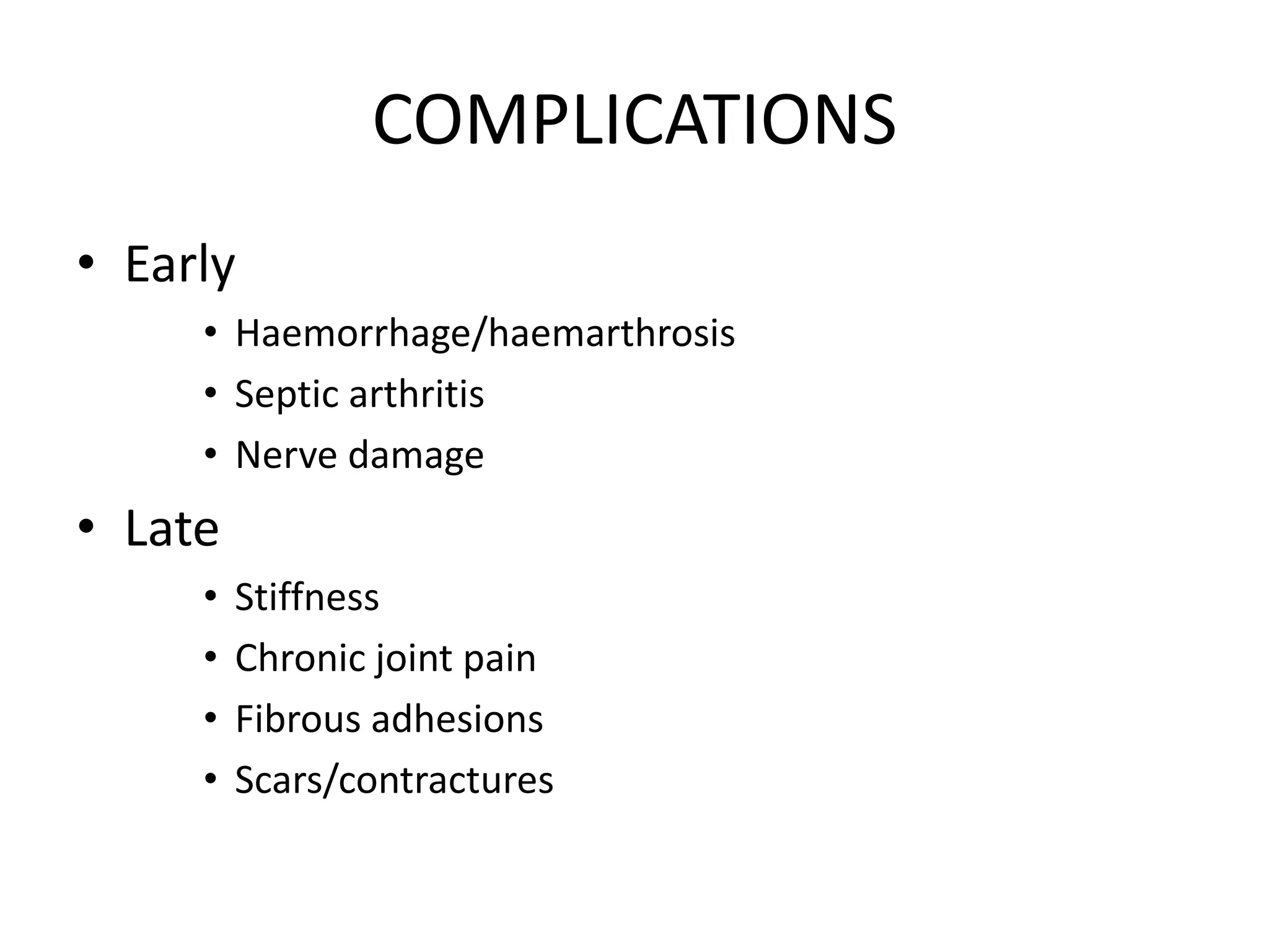 COMPLICATIONS
• Early
• Haemorrhage/haemarthrosis
• Septic arthritis
• Nerve damage
• Late
• Stiffness
• Chronic joint pain
• Fibrous adhesions
• Scars/contractures
 