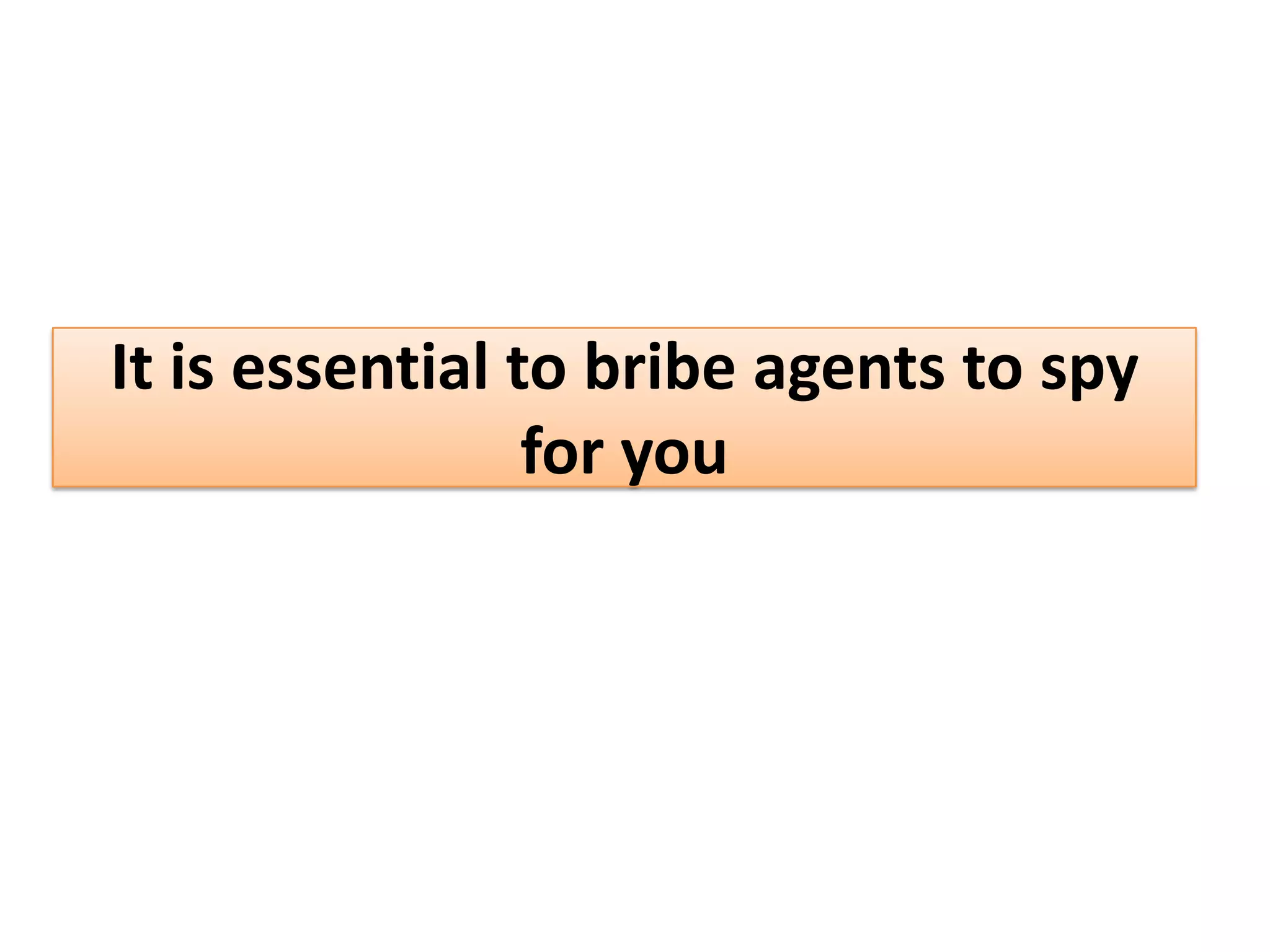 It is essential to bribe agents to spy
for you
 