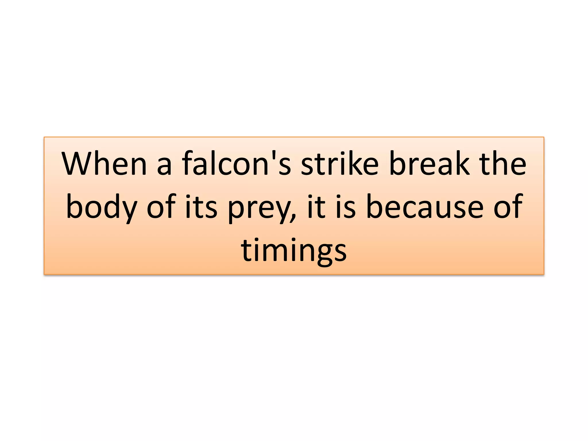 When a falcon's strike break the
body of its prey, it is because of
timings
 