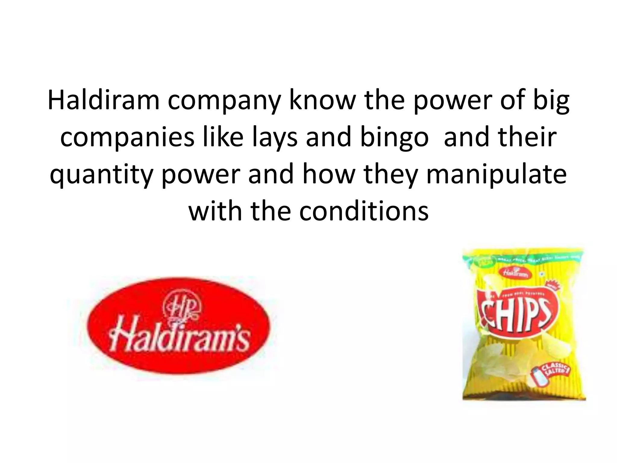 Haldiram company know the power of big
companies like lays and bingo and their
quantity power and how they manipulate
with the conditions
 