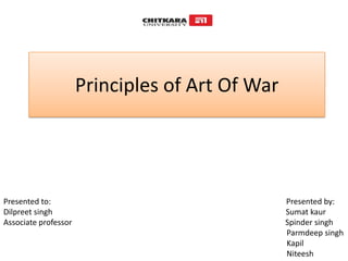 Principles of Art Of War
Presented to: Presented by:
Dilpreet singh Sumat kaur
Associate professor Spinder singh
Parmdeep singh
Kapil
Niteesh
 