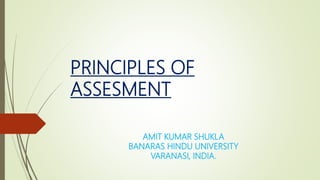 PRINCIPLES OF
ASSESMENT
AMIT KUMAR SHUKLA
BANARAS HINDU UNIVERSITY
VARANASI, INDIA.
 