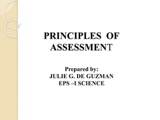 PRINCIPLES OF
ASSESSMENT
Prepared by:
JULIE G. DE GUZMAN
EPS –I SCIENCE
 