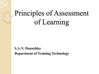 Principles of Assessment of Learning S.A.N. Danushka Department of Training Technology 