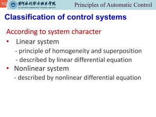 102
Classification of control systems
According to system character
• Linear system
- principle of homogeneity and superposition
- described by linear differential equation
• Nonlinear system
- described by nonlinear differential equation
 