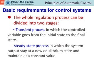 111
Basic requirements for control systems
l The whole regulation process can be
divided into two stages:
- Transient process in which the controlled
variable goes from the initial state to the final
state.
- steady-state process in which the system
output stay at a new equilibrium state and
maintain at a constant value.
 
