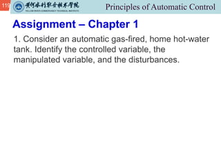 119
1. Consider an automatic gas-fired, home hot-water
tank. Identify the controlled variable, the
manipulated variable, and the disturbances.
Assignment – Chapter 1
 