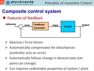 80
l Features of feedback
Composite control system
Ø Reactive / Error-driven
Ø Automatically compensates for disturbances
(controller acts on error)
Ø Automatically follows change in desired state (set
point can change)
Ø Can improve undesirable properties of system / plant
 