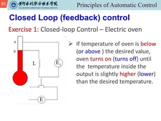 93
Exercise 1: Closed-loop Control – Electric oven
Closed Loop (feedback) control
Ø If temperature of oven is below
(or above ) the desired value,
oven turns on (turns off) until
the temperature inside the
output is slightly higher (lower)
than the desired temperature.
 