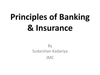 Principles of Banking
& Insurance
By
Sudarshan Kadariya
JMC
 