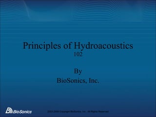 Principles of Hydroacoustics 102 By BioSonics, Inc. 