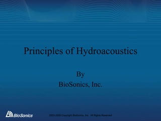 Principles of Hydroacoustics

                   By
              BioSonics, Inc.



      2003-2009 Copyright BioSonics, Inc. All Rights Reserved
 