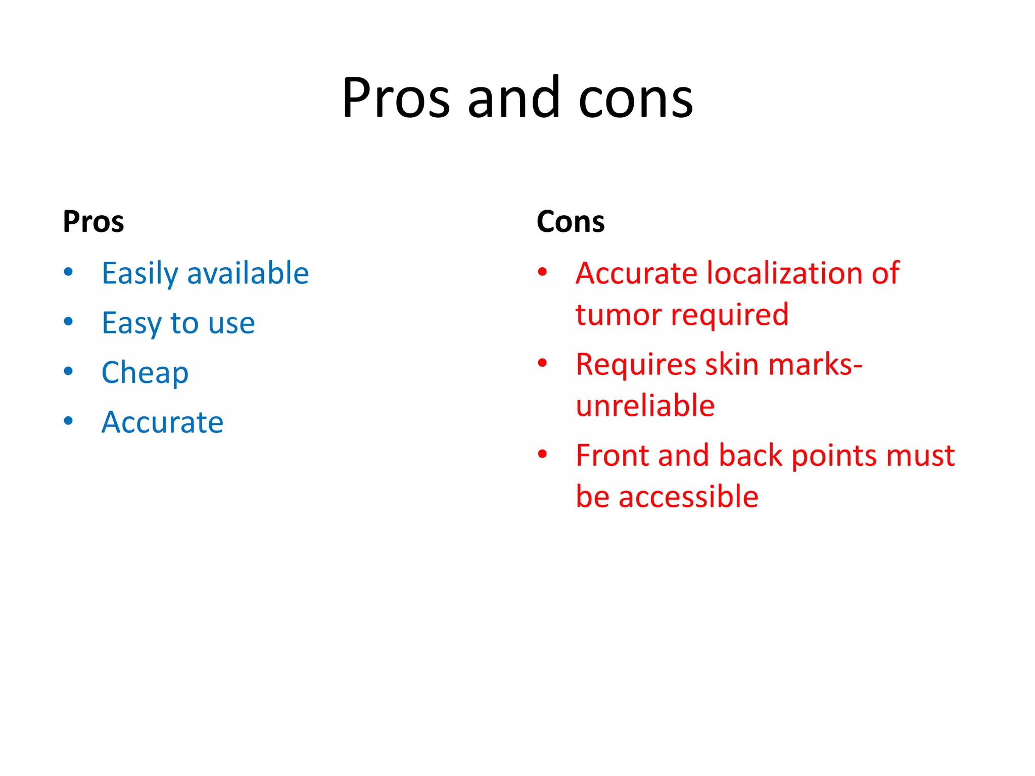 Pros and cons
Pros
• Easily available
• Easy to use
• Cheap
• Accurate
Cons
• Accurate localization of
tumor required
• Requires skin marks-
unreliable
• Front and back points must
be accessible
 