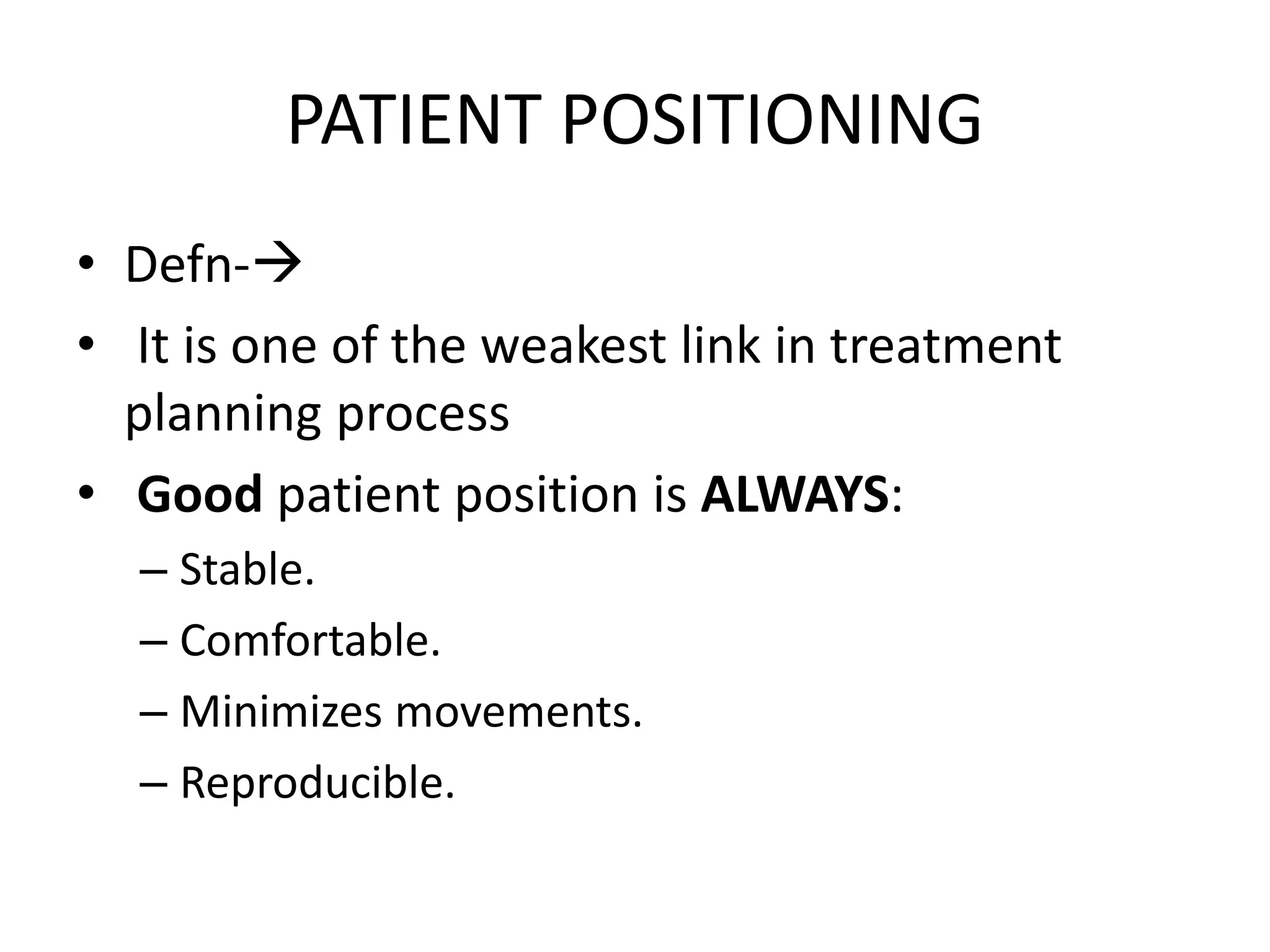 PATIENT POSITIONING
• Defn-
• It is one of the weakest link in treatment
planning process
• Good patient position is ALWAYS:
– Stable.
– Comfortable.
– Minimizes movements.
– Reproducible.
 
