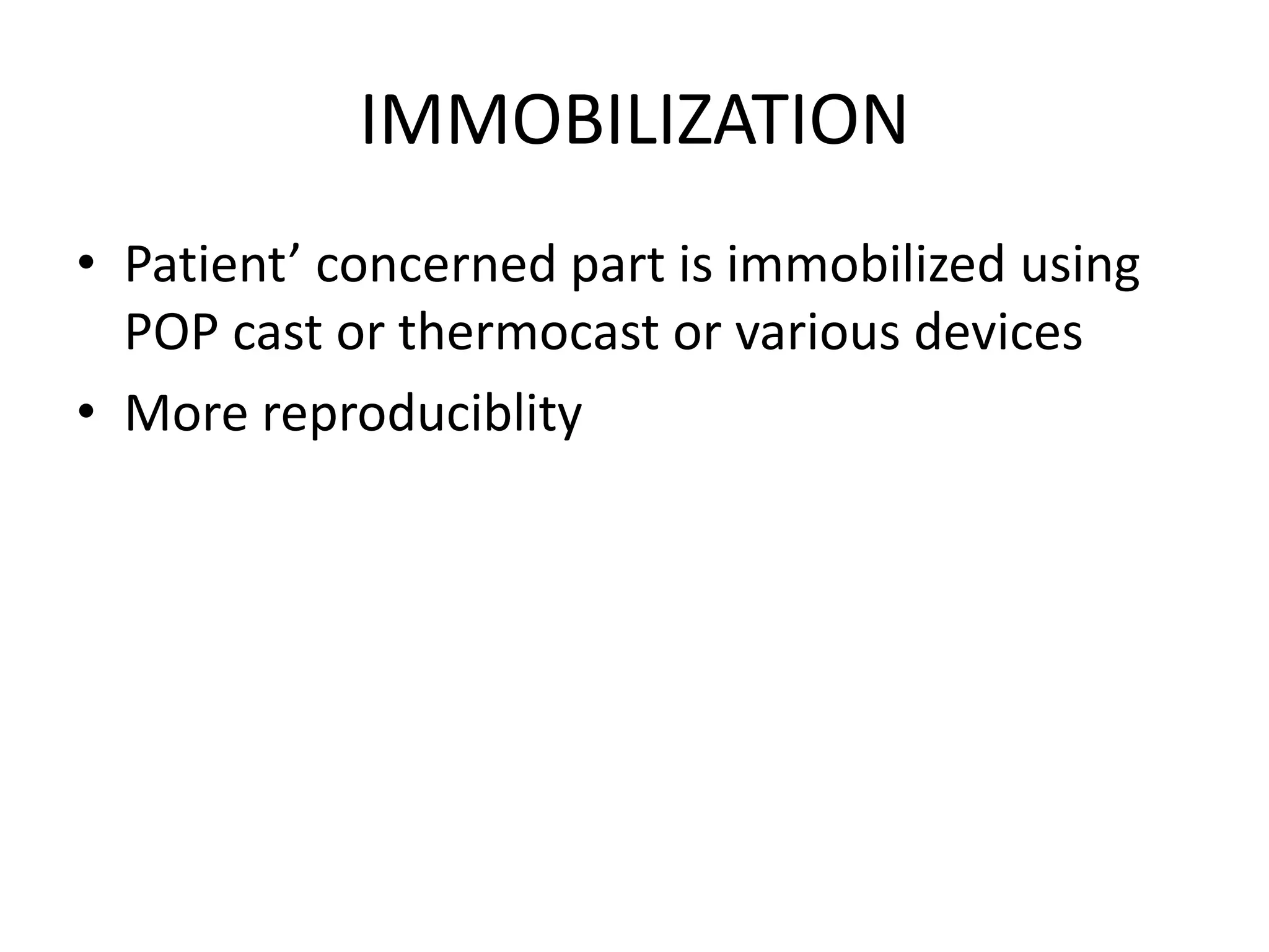 IMMOBILIZATION
• Patient’ concerned part is immobilized using
POP cast or thermocast or various devices
• More reproduciblity
 