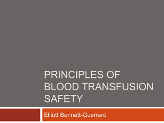 PRINCIPLES OF
BLOOD TRANSFUSION
SAFETY
Elliott Bennett-Guerrero
 