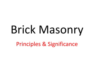 Brick Masonry
Principles & Significance
 