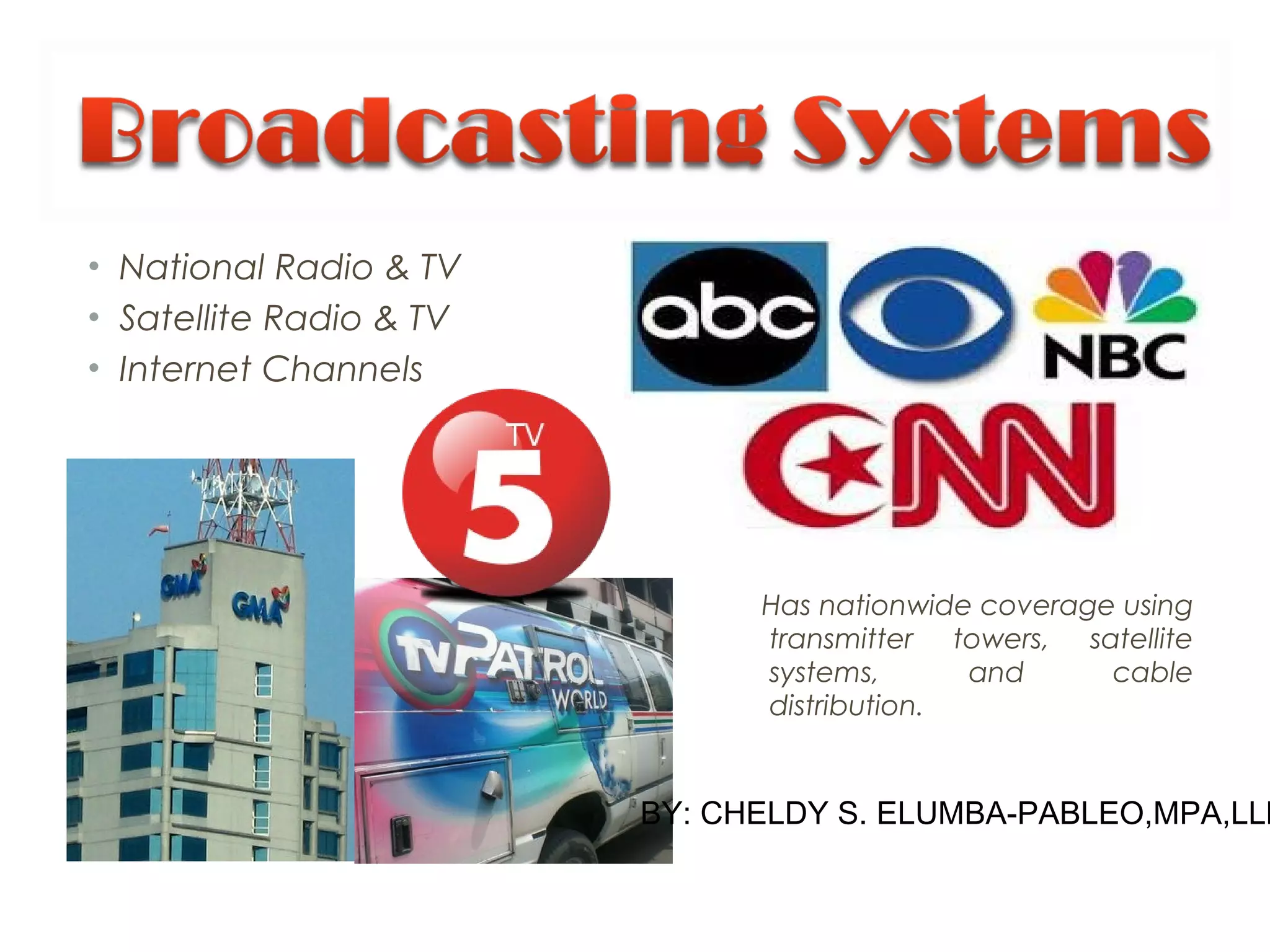 • National Radio & TV
• Satellite Radio & TV
• Internet Channels
Has nationwide coverage using
transmitter towers, satellite
systems, and cable
distribution.
BY: CHELDY S. ELUMBA-PABLEO,MPA,LLB
 